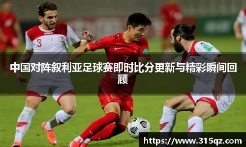 中国对阵叙利亚足球赛即时比分更新与精彩瞬间回顾