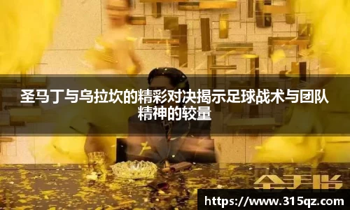 圣马丁与乌拉坎的精彩对决揭示足球战术与团队精神的较量